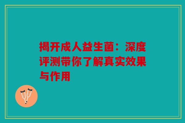揭开成人益生菌：深度评测带你了解真实效果与作用