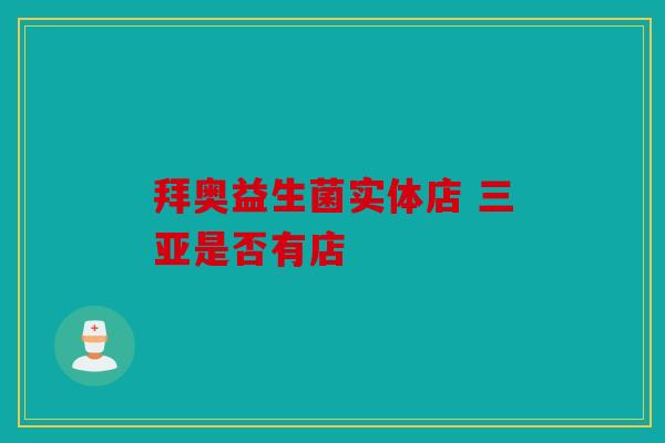 拜奥益生菌实体店 三亚是否有店
