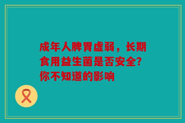 成年人脾胃虚弱，长期食用益生菌是否安全？你不知道的影响
