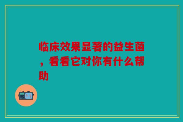 临床效果显著的益生菌，看看它对你有什么帮助