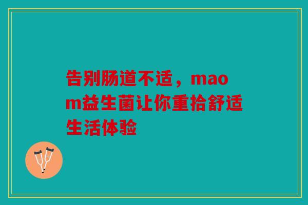 告别肠道不适，maom益生菌让你重拾舒适生活体验