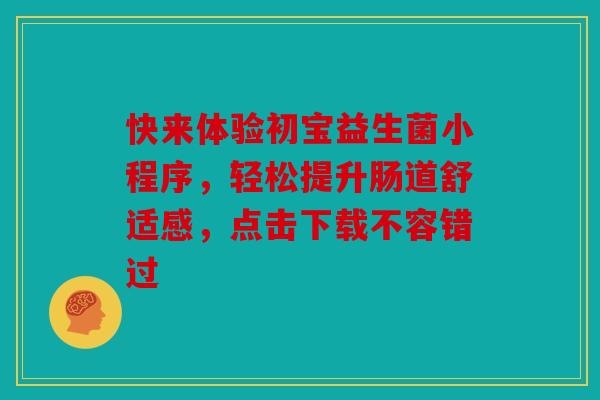 快来体验初宝益生菌小程序，轻松提升肠道舒适感，点击下载不容错过