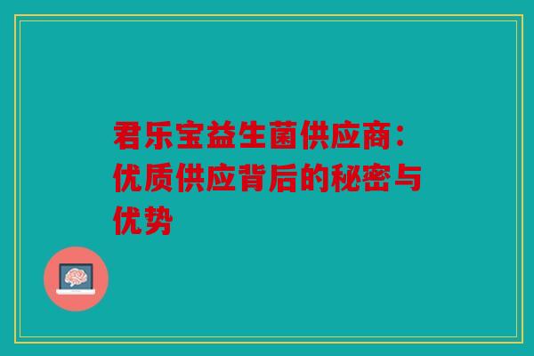 君乐宝益生菌供应商：优质供应背后的秘密与优势