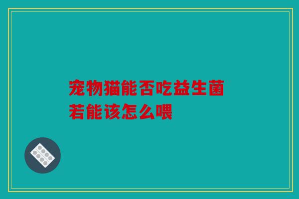 宠物猫能否吃益生菌 若能该怎么喂