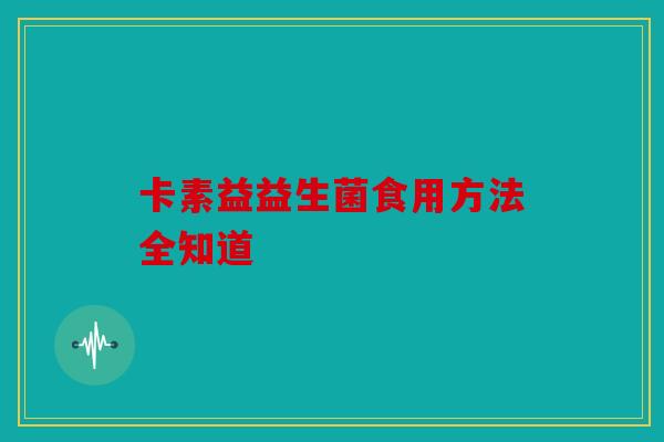 卡素益益生菌食用方法全知道
