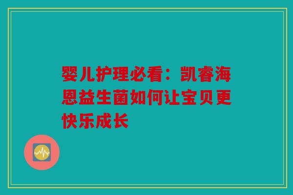 婴儿护理必看：凯睿海恩益生菌如何让宝贝更快乐成长