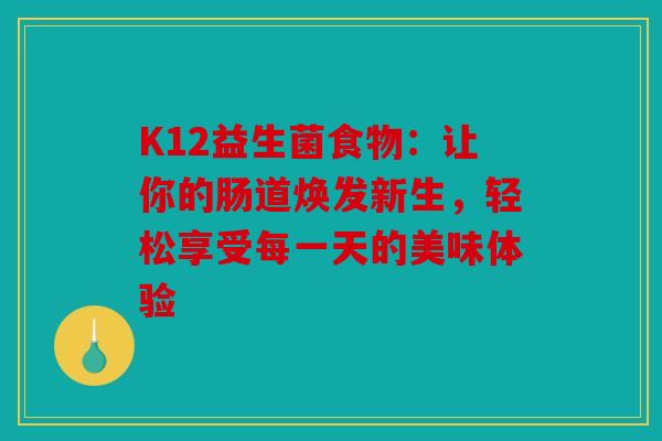 K12益生菌食物：让你的肠道焕发新生，轻松享受每一天的美味体验
