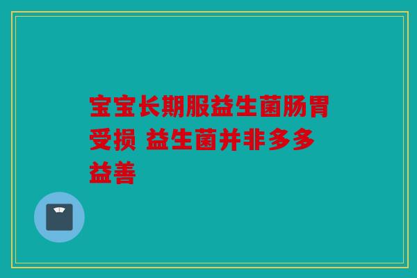 宝宝长期服益生菌肠胃受损 益生菌并非多多益善