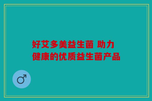 好艾多美益生菌 助力健康的优质益生菌产品