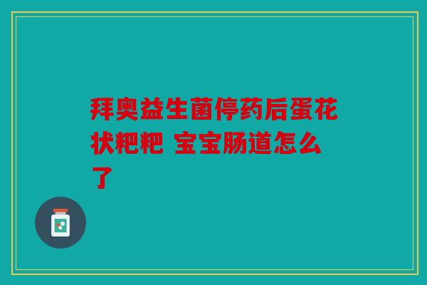 拜奥益生菌停药后蛋花状粑粑 宝宝肠道怎么了