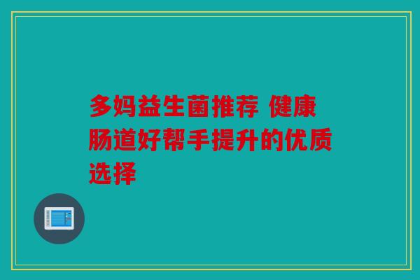 多妈益生菌推荐 健康肠道好帮手提升的优质选择