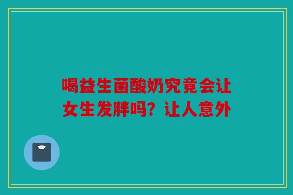 喝益生菌酸奶究竟会让女生发胖吗？让人意外