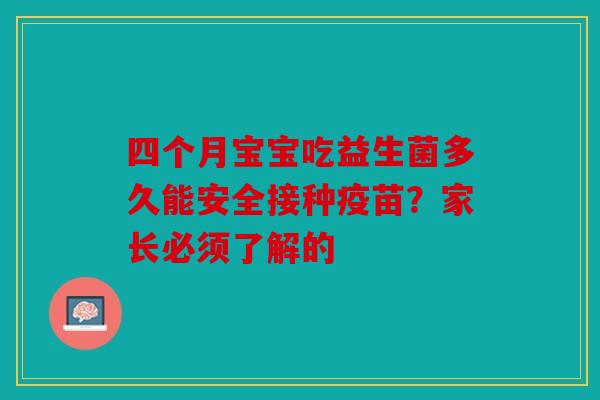 四个月宝宝吃益生菌多久能安全接种疫苗？家长必须了解的