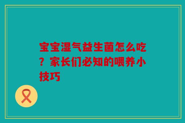 宝宝湿气益生菌怎么吃？家长们必知的喂养小技巧