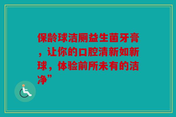 保龄球洁厕益生菌牙膏，让你的口腔清新如新球，体验前所未有的洁净”