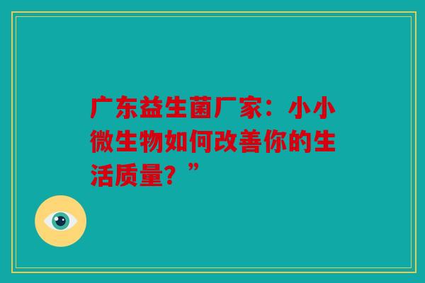 广东益生菌厂家：小小微生物如何改善你的生活质量？”