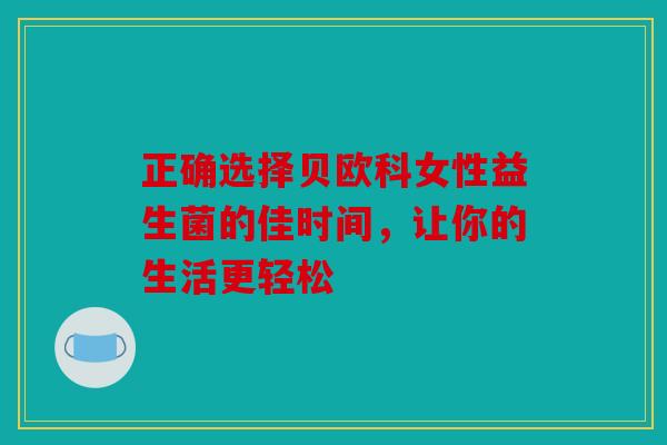 正确选择贝欧科女性益生菌的佳时间，让你的生活更轻松