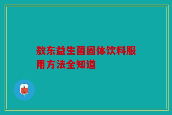敖东益生菌固体饮料服用方法全知道
