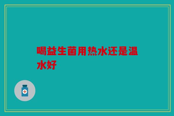 喝益生菌用热水还是温水好