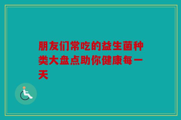朋友们常吃的益生菌种类大盘点助你健康每一天