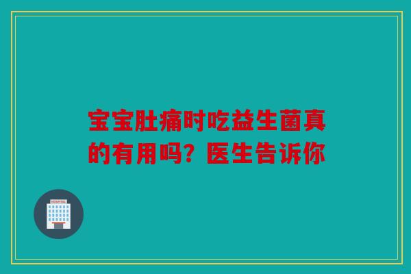 宝宝肚痛时吃益生菌真的有用吗？医生告诉你