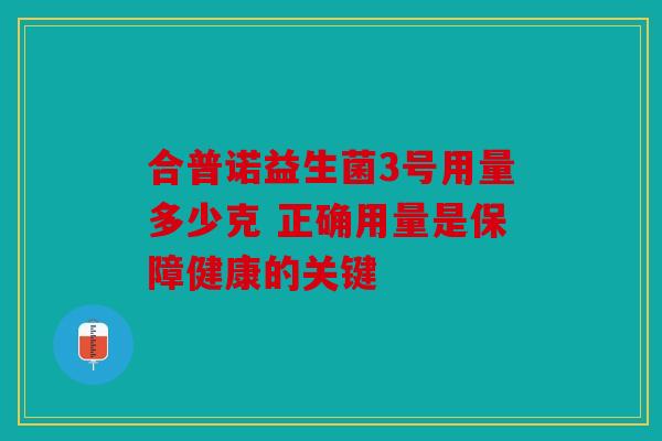 合普诺益生菌3号用量多少克 正确用量是保障健康的关键
