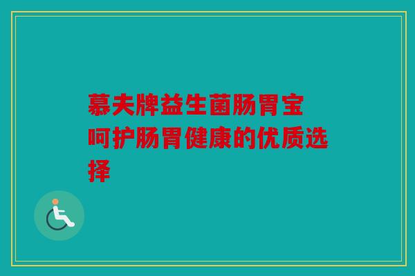 慕夫牌益生菌肠胃宝 呵护肠胃健康的优质选择