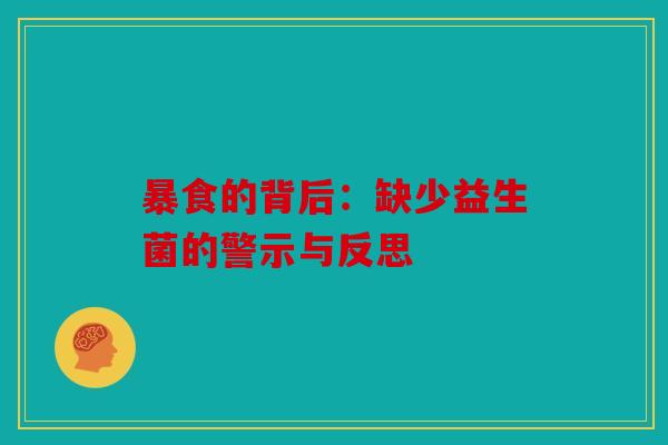 暴食的背后：缺少益生菌的警示与反思