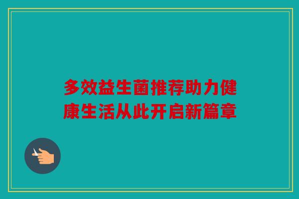 多效益生菌推荐助力健康生活从此开启新篇章