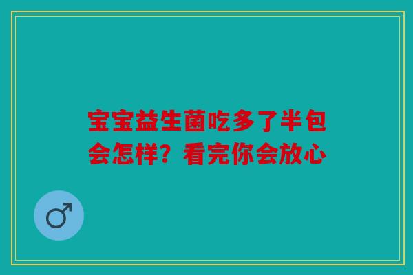 宝宝益生菌吃多了半包会怎样？看完你会放心