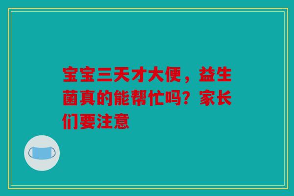 宝宝三天才大便，益生菌真的能帮忙吗？家长们要注意