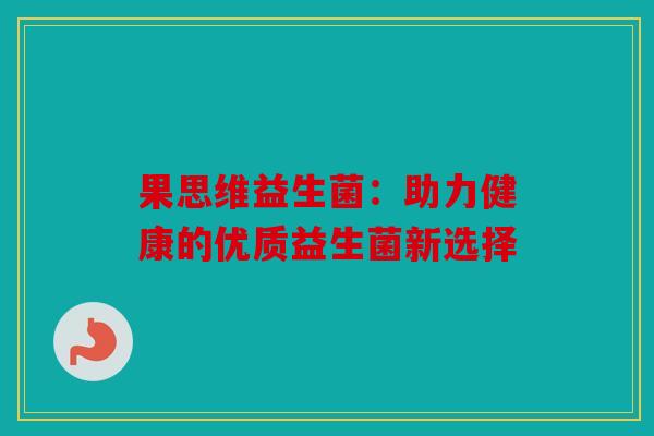 果思维益生菌：助力健康的优质益生菌新选择