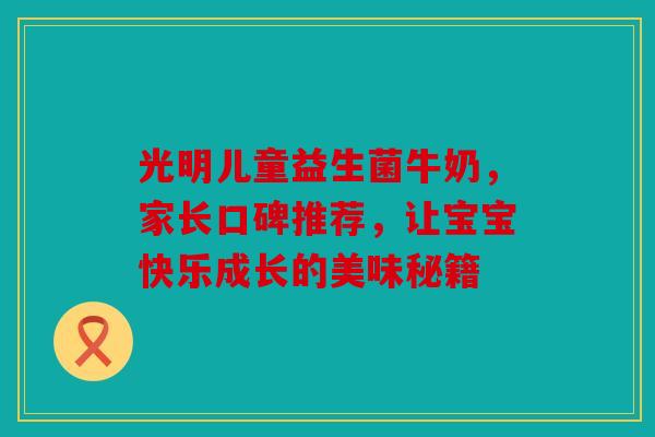 光明儿童益生菌牛奶，家长口碑推荐，让宝宝快乐成长的美味秘籍