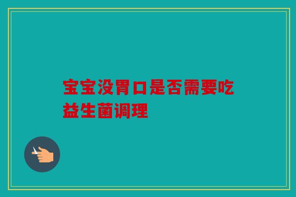 宝宝没胃口是否需要吃益生菌调理