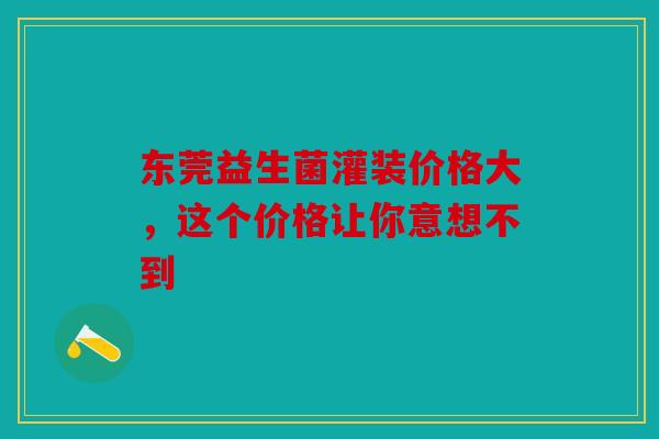 东莞益生菌灌装价格大，这个价格让你意想不到