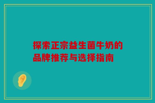 探索正宗益生菌牛奶的品牌推荐与选择指南
