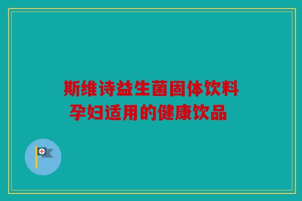 斯维诗益生菌固体饮料 孕妇适用的健康饮品
