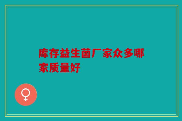 库存益生菌厂家众多哪家质量好