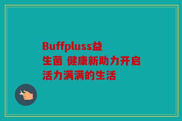 Buffpluss益生菌 健康新助力开启活力满满的生活