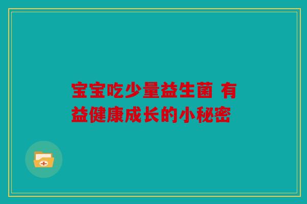宝宝吃少量益生菌 有益健康成长的小秘密