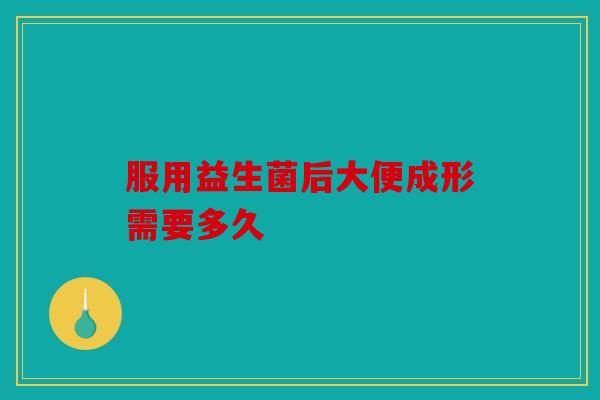服用益生菌后大便成形需要多久