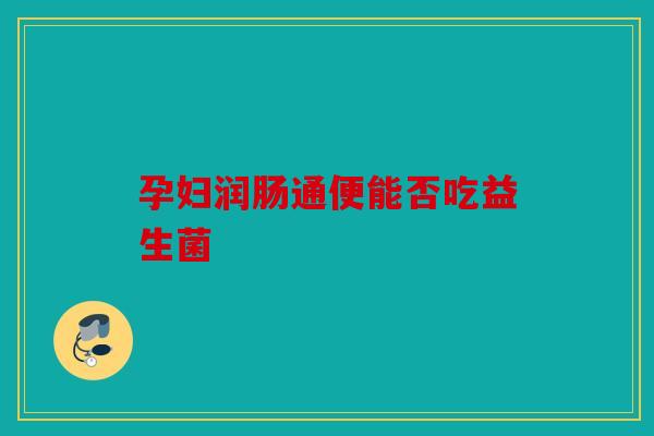孕妇润肠通便能否吃益生菌