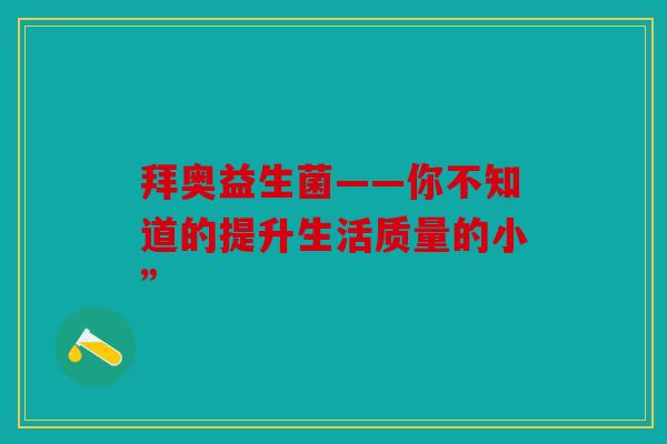 拜奥益生菌——你不知道的提升生活质量的小”