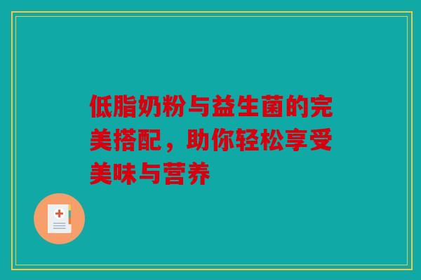 低脂奶粉与益生菌的完美搭配，助你轻松享受美味与营养
