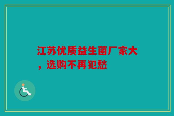 江苏优质益生菌厂家大，选购不再犯愁