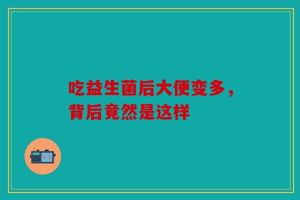 吃益生菌后大便变多，背后竟然是这样