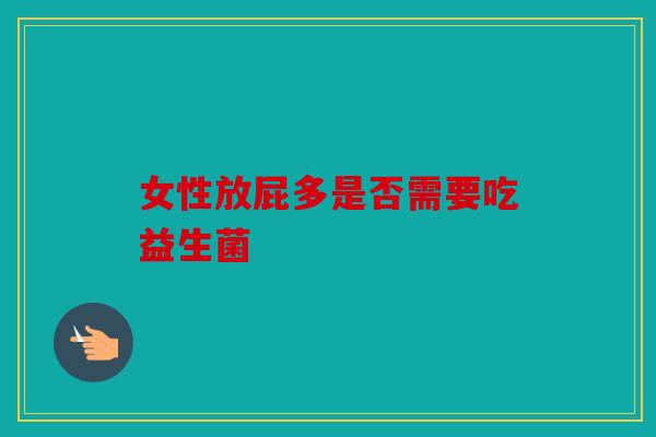 女性放屁多是否需要吃益生菌
