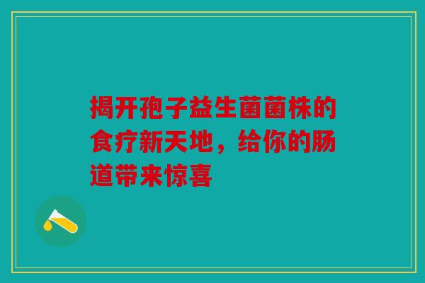 揭开孢子益生菌菌株的食疗新天地，给你的肠道带来惊喜