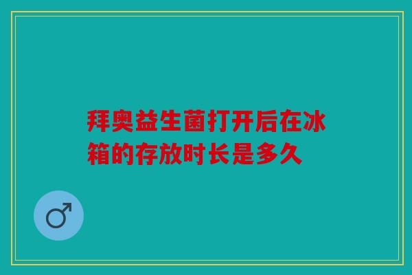 拜奥益生菌打开后在冰箱的存放时长是多久