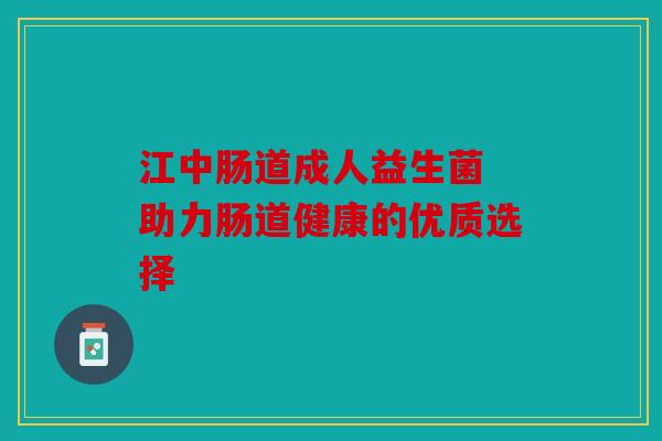 江中肠道成人益生菌 助力肠道健康的优质选择